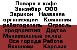 Повара в кафе "Занзибар" ООО "Эврикон › Название организации ­ Компания-работодатель › Отрасль предприятия ­ Другое › Минимальный оклад ­ 1 - Все города Работа » Вакансии   . Карелия респ.,Костомукша г.